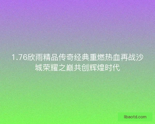 1.76欣雨精品传奇经典重燃热血再战沙城荣耀之巅共创辉煌时代