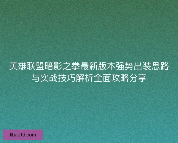 英雄联盟暗影之拳最新版本强势出装思路与实战技巧解析全面攻略分享