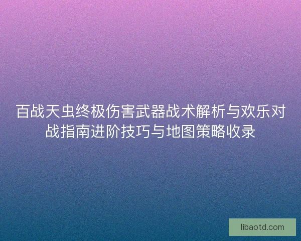 百战天虫终极伤害武器战术解析与欢乐对战指南进阶技巧与地图策略收录