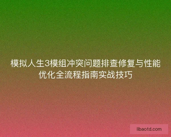 模拟人生3模组冲突问题排查修复与性能优化全流程指南实战技巧